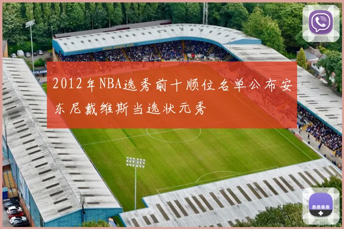 2012年NBA选秀前十顺位名单公布安东尼戴维斯当选状元秀