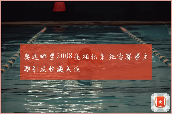 奥运邮票2008亮相北京 纪念赛事主题引发收藏关注