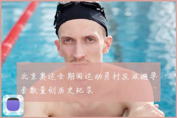北京奥运会期间运动员村发放避孕套数量创历史纪录