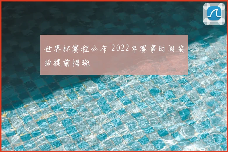 世界杯赛程公布 2022年赛事时间安排提前揭晓