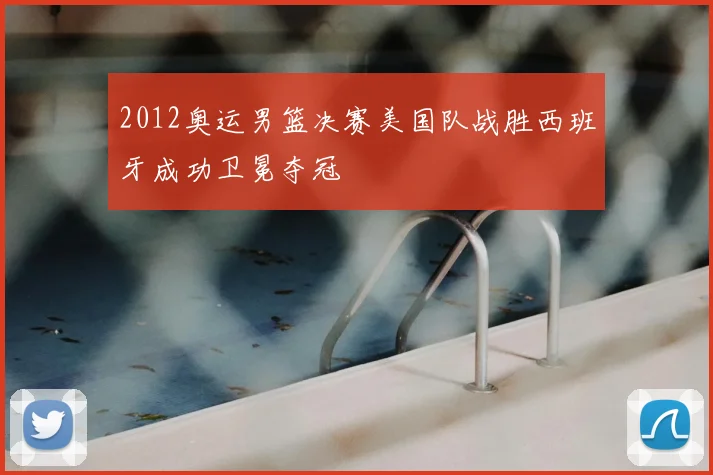 2012奥运男篮决赛美国队战胜西班牙成功卫冕夺冠