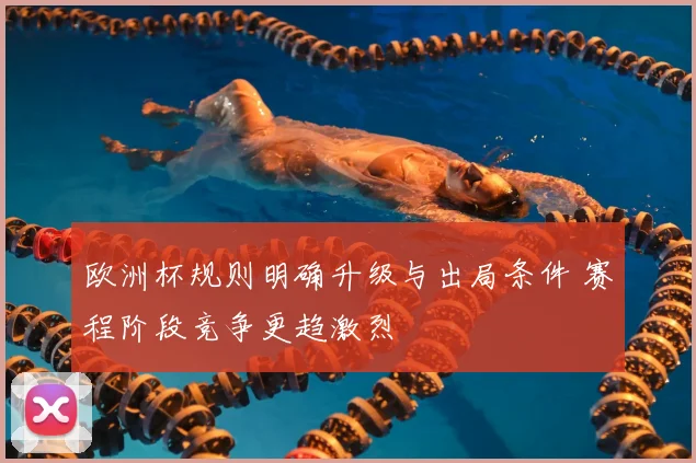 欧洲杯规则明确升级与出局条件 赛程阶段竞争更趋激烈
