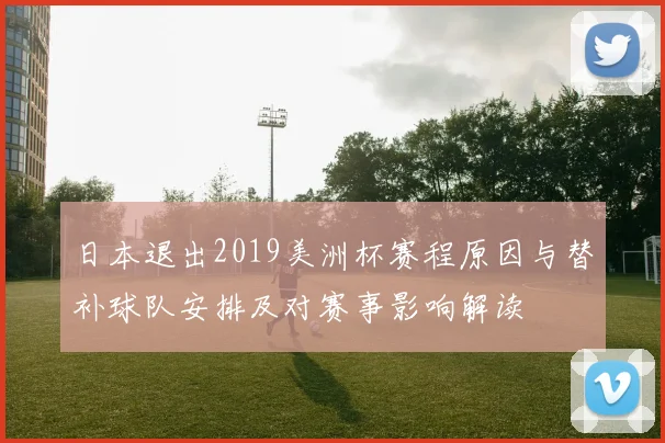 日本退出2019美洲杯赛程原因与替补球队安排及对赛事影响解读