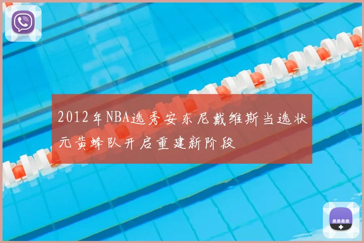 2012年NBA选秀安东尼戴维斯当选状元黄蜂队开启重建新阶段