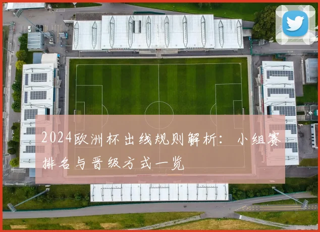 2024欧洲杯出线规则解析:小组赛排名与晋级方式一览