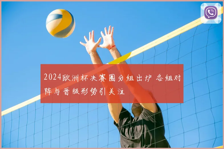 2024欧洲杯决赛圈分组出炉 各组对阵与晋级形势引关注