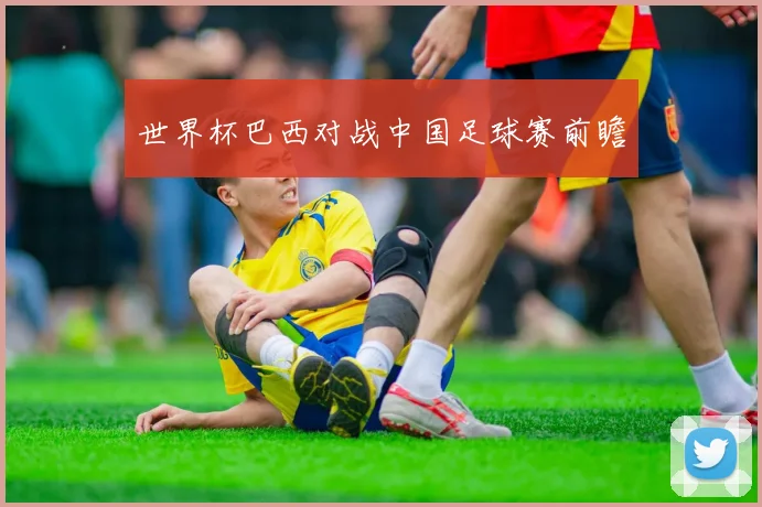 世界杯巴西对战中国足球赛前瞻