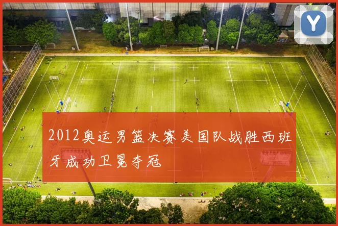 2012奥运男篮决赛美国队战胜西班牙成功卫冕夺冠