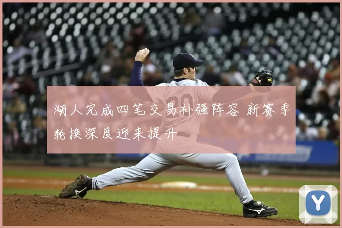 湖人完成四笔交易补强阵容 新赛季轮换深度迎来提升