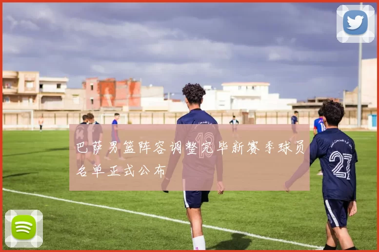 巴萨男篮阵容调整完毕新赛季球员名单正式公布