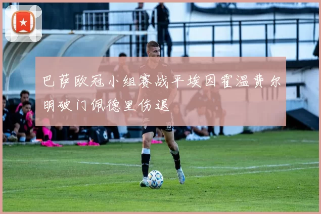 巴萨欧冠小组赛战平埃因霍温费尔明破门佩德里伤退