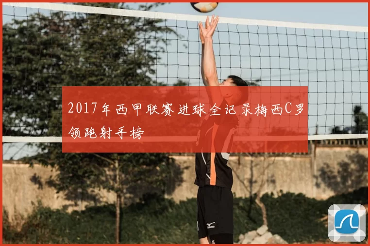 2017年西甲联赛进球全记录梅西C罗领跑射手榜