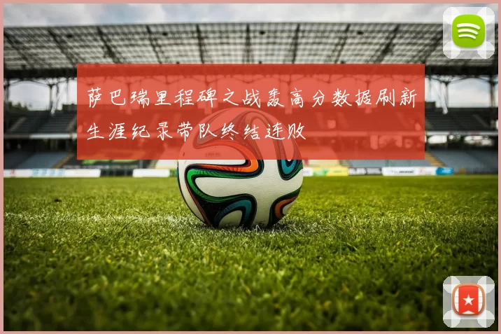 萨巴瑞里程碑之战轰高分数据刷新生涯纪录带队终结连败