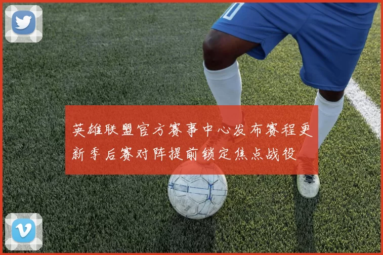 英雄联盟官方赛事中心发布赛程更新季后赛对阵提前锁定焦点战役