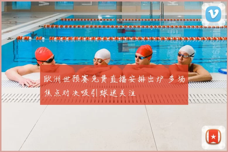 欧洲世预赛免费直播安排出炉 多场焦点对决吸引球迷关注