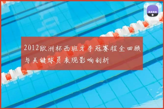 2012欧洲杯西班牙夺冠赛程全回顾与关键球员表现影响剖析