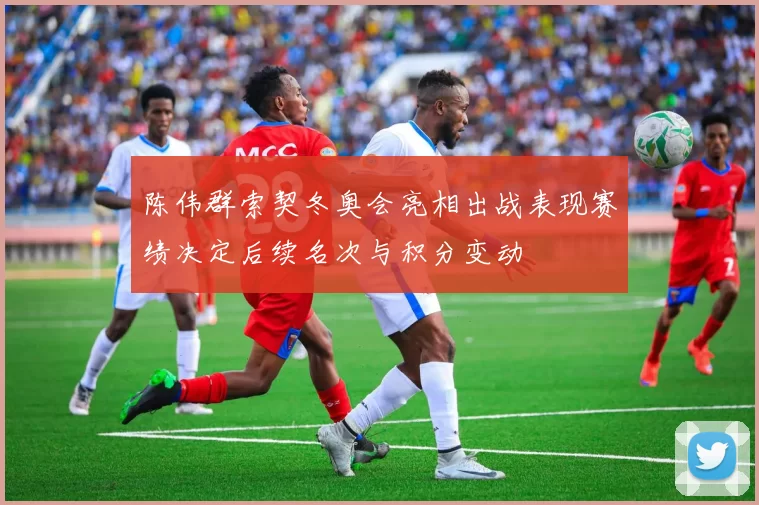 陈伟群索契冬奥会亮相出战表现赛绩决定后续名次与积分变动