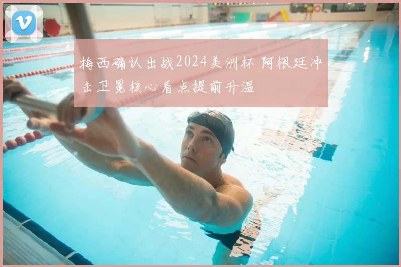 梅西确认出战2024美洲杯 阿根廷冲击卫冕核心看点提前升温