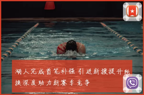 湖人完成首笔补强 引进新援提升轮换深度助力新赛季竞争