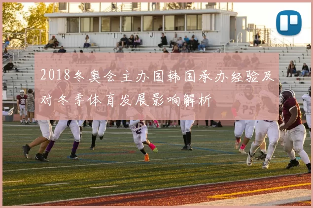 2018冬奥会主办国韩国承办经验及对冬季体育发展影响解析