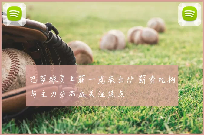 巴萨球员年薪一览表出炉 薪资结构与主力分布成关注焦点