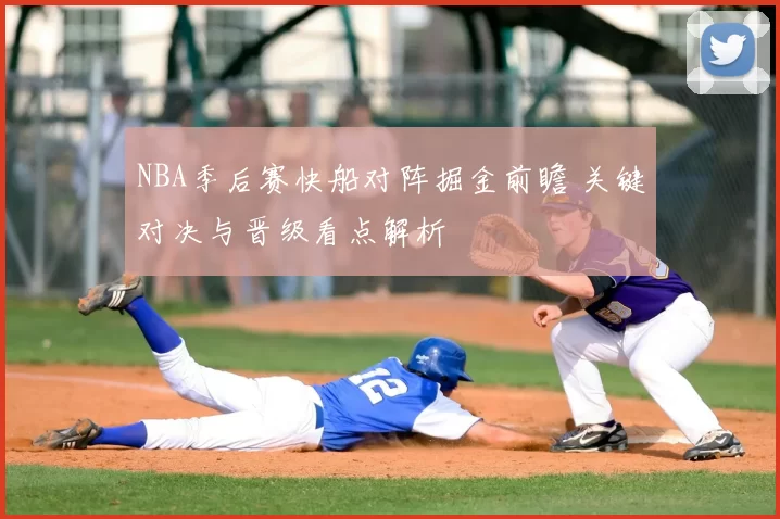 NBA季后赛快船对阵掘金前瞻 关键对决与晋级看点解析