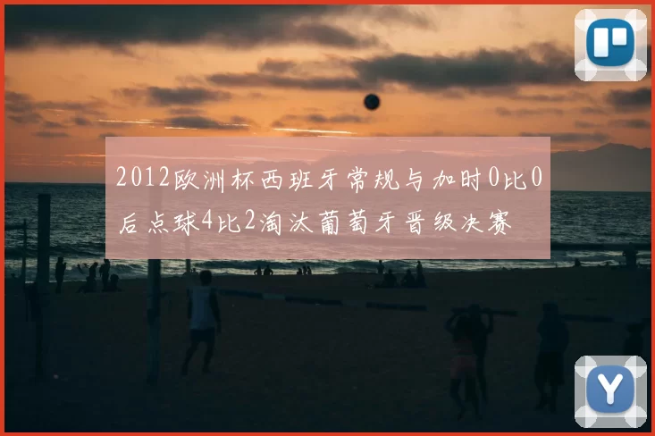 2012欧洲杯西班牙常规与加时0比0后点球4比2淘汰葡萄牙晋级决赛