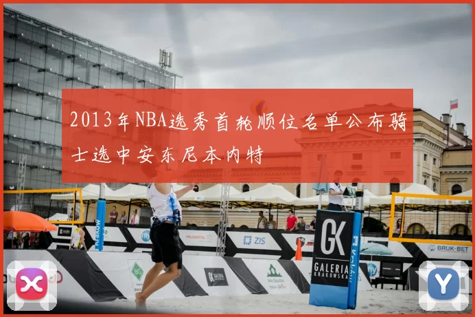 2013年NBA选秀首轮顺位名单公布骑士选中安东尼本内特