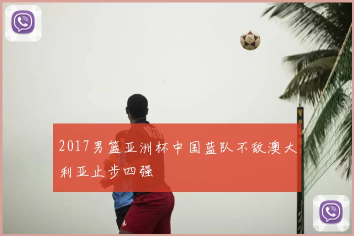 2017男篮亚洲杯中国蓝队不敌澳大利亚止步四强