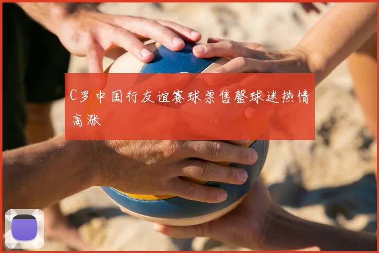 C罗中国行友谊赛球票售罄球迷热情高涨