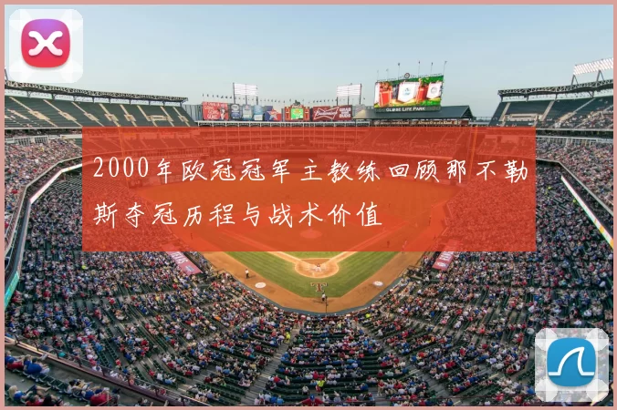 2000年欧冠冠军主教练回顾那不勒斯夺冠历程与战术价值