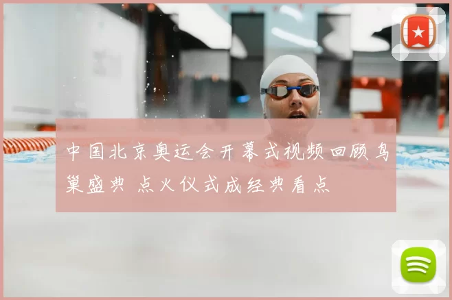 中国北京奥运会开幕式视频回顾鸟巢盛典 点火仪式成经典看点