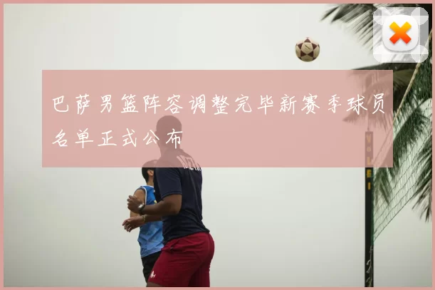 巴萨男篮阵容调整完毕新赛季球员名单正式公布