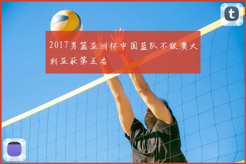 2017男篮亚洲杯中国蓝队不敌澳大利亚获第五名