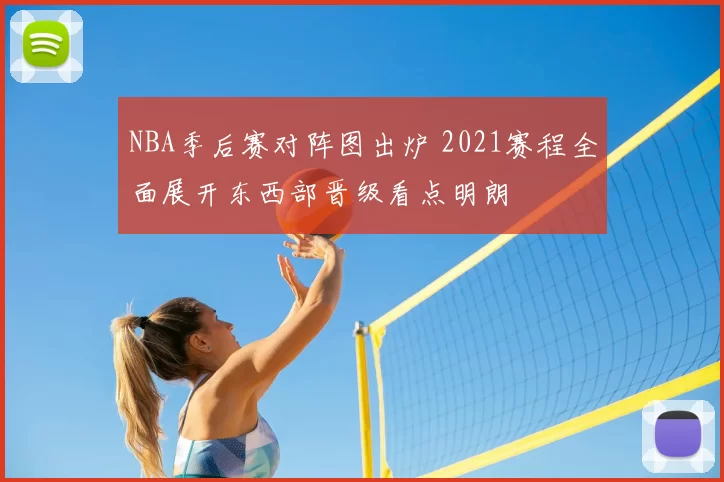 NBA季后赛对阵图出炉 2021赛程全面展开东西部晋级看点明朗