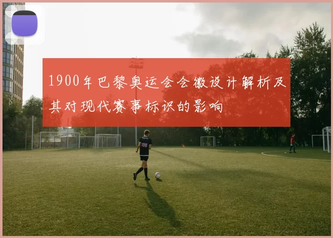 1900年巴黎奥运会会徽设计解析及其对现代赛事标识的影响