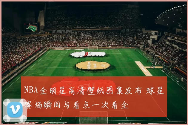 NBA全明星高清壁纸图集发布 球星赛场瞬间与看点一次看全