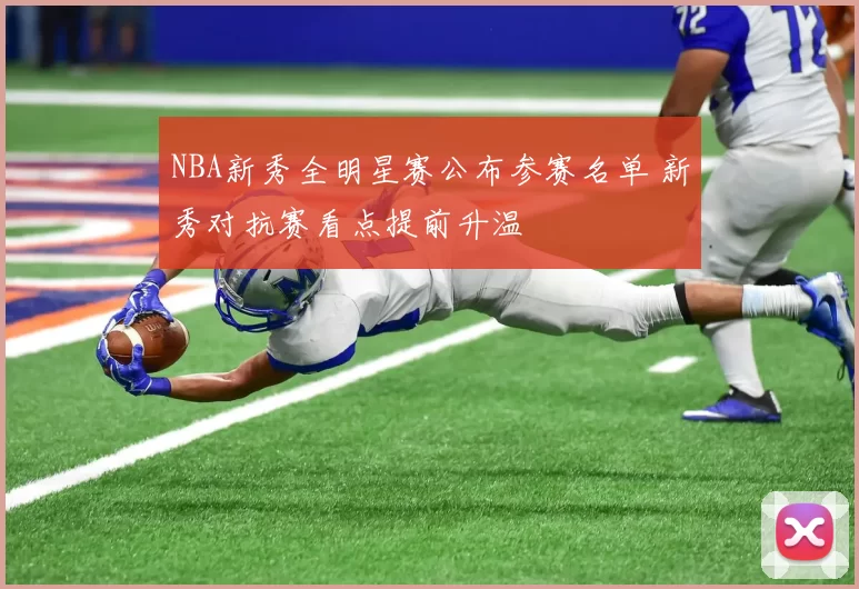 NBA新秀全明星赛公布参赛名单 新秀对抗赛看点提前升温