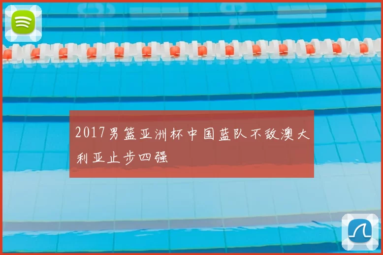 2017男篮亚洲杯中国蓝队不敌澳大利亚止步四强