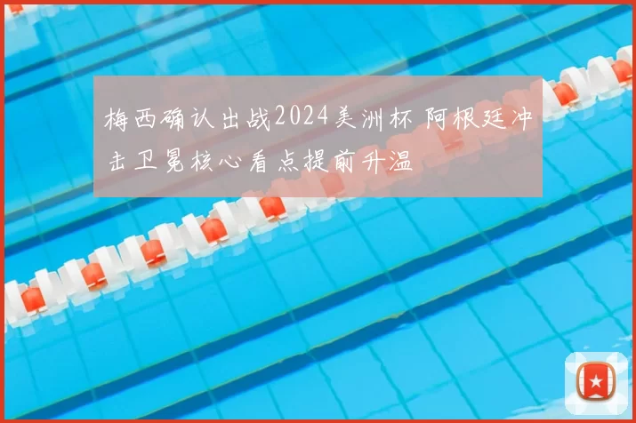 梅西确认出战2024美洲杯 阿根廷冲击卫冕核心看点提前升温