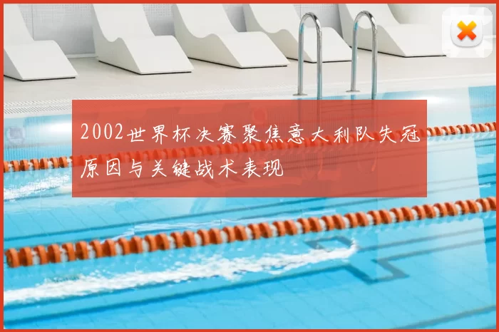 2002世界杯决赛聚焦意大利队失冠原因与关键战术表现
