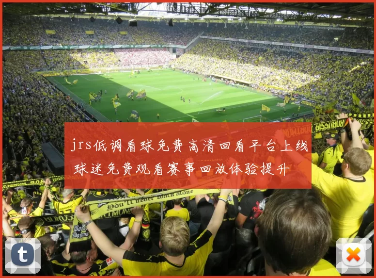 jrs低调看球免费高清回看平台上线 球迷免费观看赛事回放体验提升