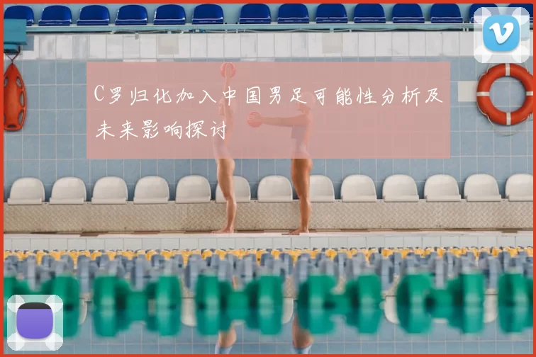 C罗归化加入中国男足可能性分析及未来影响探讨