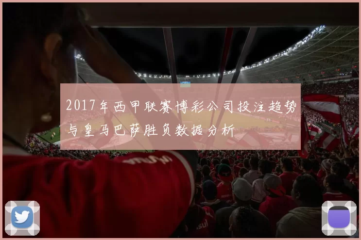 2017年西甲联赛博彩公司投注趋势与皇马巴萨胜负数据分析