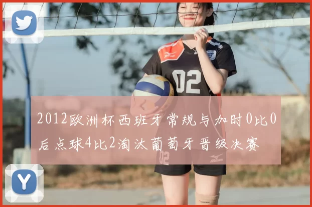2012欧洲杯西班牙常规与加时0比0后点球4比2淘汰葡萄牙晋级决赛