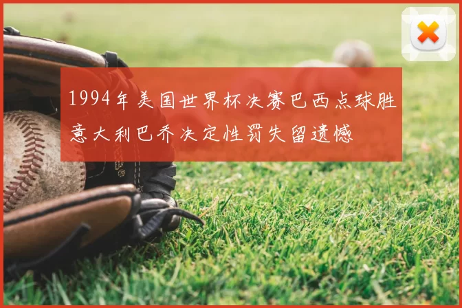 1994年美国世界杯决赛巴西点球胜意大利巴乔决定性罚失留遗憾