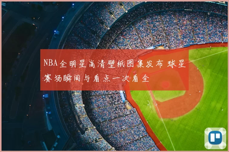 NBA全明星高清壁纸图集发布 球星赛场瞬间与看点一次看全