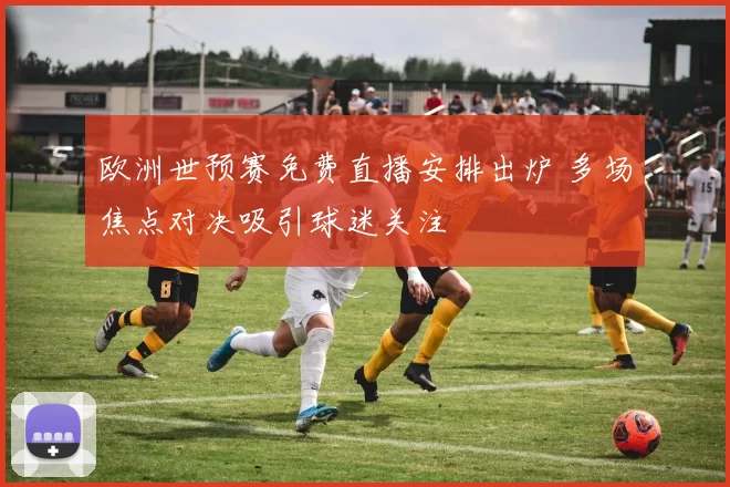 欧洲世预赛免费直播安排出炉 多场焦点对决吸引球迷关注